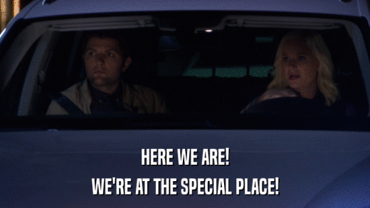 HERE WE ARE! WE'RE AT THE SPECIAL PLACE! 