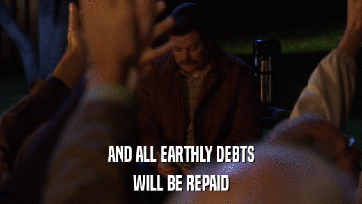 AND ALL EARTHLY DEBTS WILL BE REPAID 