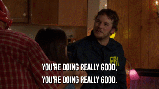 YOU'RE DOING REALLY GOOD, YOU'RE DOING REALLY GOOD. 