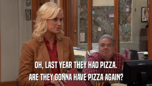 OH, LAST YEAR THEY HAD PIZZA. ARE THEY GONNA HAVE PIZZA AGAIN? 