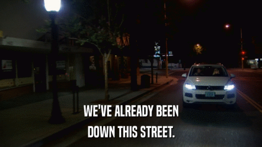 WE'VE ALREADY BEEN DOWN THIS STREET. 