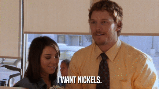 I WANT NICKELS.  