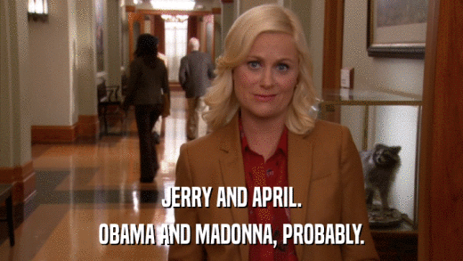 JERRY AND APRIL. OBAMA AND MADONNA, PROBABLY. 