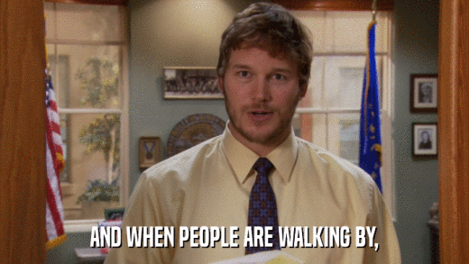 AND WHEN PEOPLE ARE WALKING BY,  