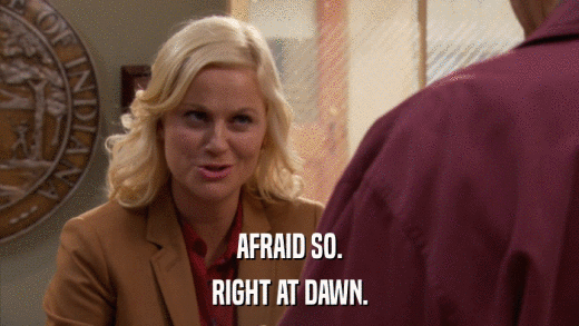 AFRAID SO. RIGHT AT DAWN. 