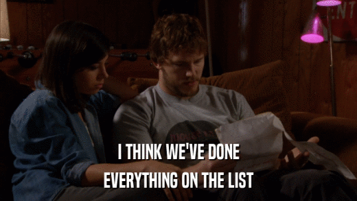 I THINK WE'VE DONE EVERYTHING ON THE LIST 