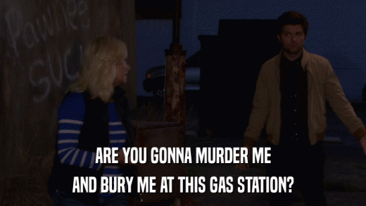 ARE YOU GONNA MURDER ME AND BURY ME AT THIS GAS STATION? 