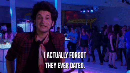 I ACTUALLY FORGOT THEY EVER DATED. 
