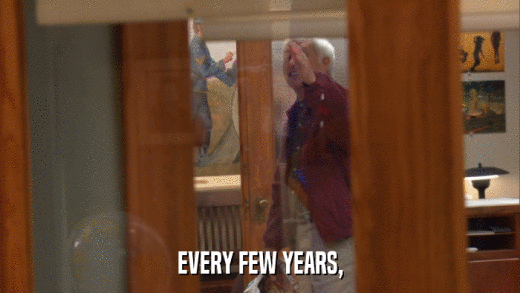 EVERY FEW YEARS,  