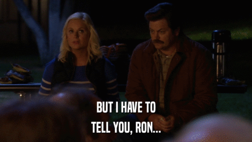 BUT I HAVE TO TELL YOU, RON... 