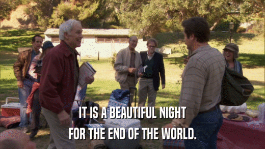 IT IS A BEAUTIFUL NIGHT FOR THE END OF THE WORLD. 