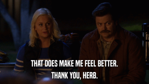THAT DOES MAKE ME FEEL BETTER. THANK YOU, HERB. 