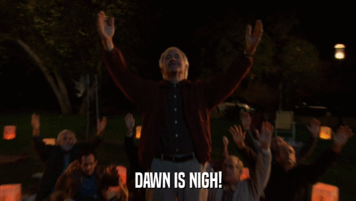 DAWN IS NIGH!  