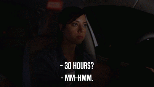 - 30 HOURS? - MM-HMM. 