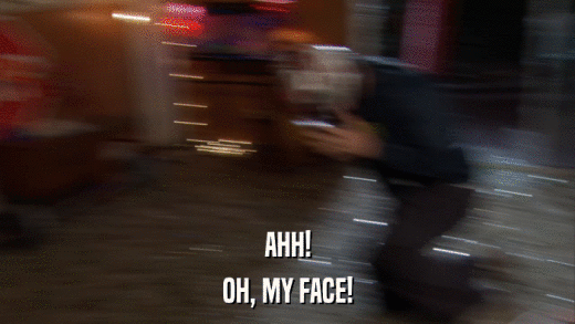 AHH! OH, MY FACE! 