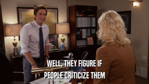 WELL, THEY FIGURE IF PEOPLE CRITICIZE THEM 
