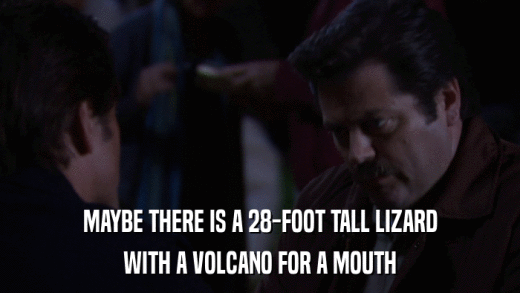 MAYBE THERE IS A 28-FOOT TALL LIZARD WITH A VOLCANO FOR A MOUTH 