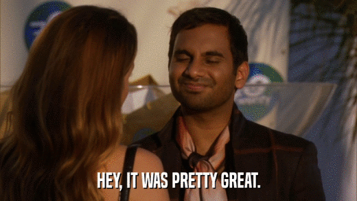HEY, IT WAS PRETTY GREAT.  
