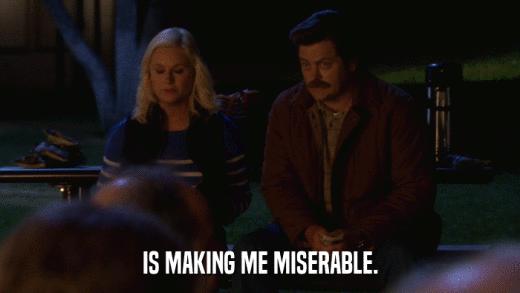 IS MAKING ME MISERABLE.  