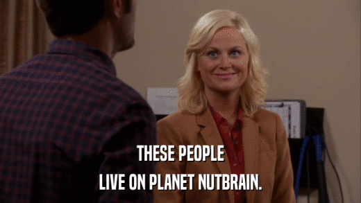 THESE PEOPLE LIVE ON PLANET NUTBRAIN. 