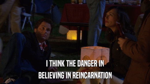 I THINK THE DANGER IN BELIEVING IN REINCARNATION 