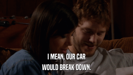 I MEAN, OUR CAR WOULD BREAK DOWN. 