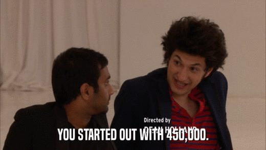 YOU STARTED OUT WITH 450,000.  