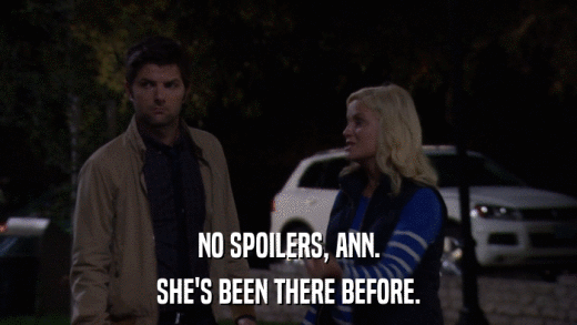 NO SPOILERS, ANN. SHE'S BEEN THERE BEFORE. 
