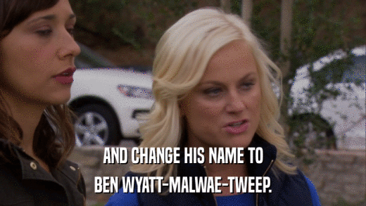 AND CHANGE HIS NAME TO BEN WYATT-MALWAE-TWEEP. 