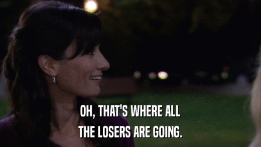 OH, THAT'S WHERE ALL THE LOSERS ARE GOING. 