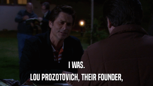 I WAS. LOU PROZOTOVICH, THEIR FOUNDER, 