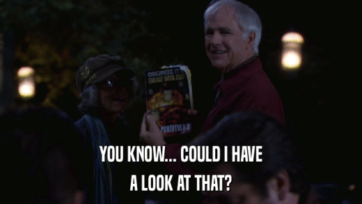 YOU KNOW... COULD I HAVE A LOOK AT THAT? 