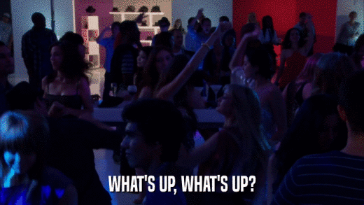 WHAT'S UP, WHAT'S UP?  