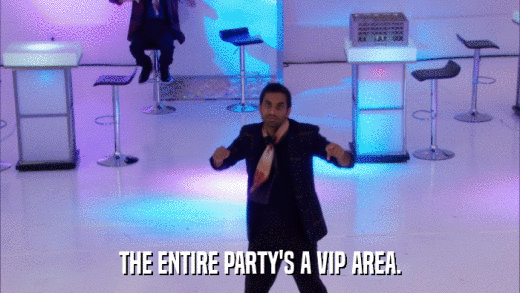 THE ENTIRE PARTY'S A VIP AREA.  