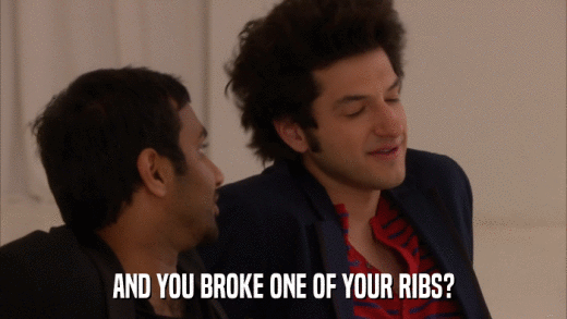AND YOU BROKE ONE OF YOUR RIBS?  