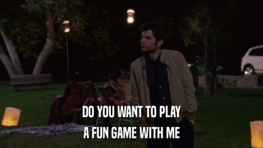 DO YOU WANT TO PLAY A FUN GAME WITH ME 