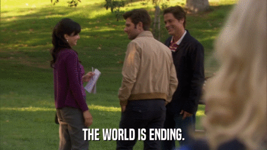 THE WORLD IS ENDING.  