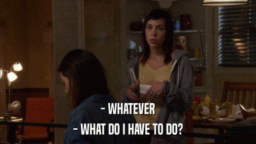- WHATEVER - WHAT DO I HAVE TO DO? 