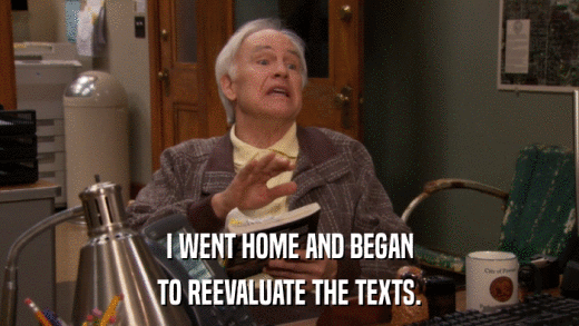 I WENT HOME AND BEGAN TO REEVALUATE THE TEXTS. 
