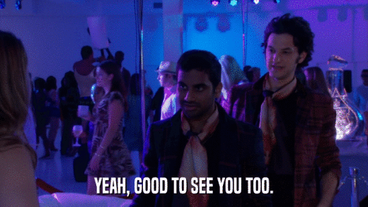YEAH, GOOD TO SEE YOU TOO.  