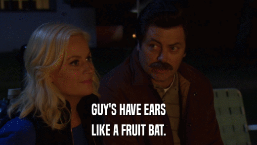 GUY'S HAVE EARS LIKE A FRUIT BAT. 