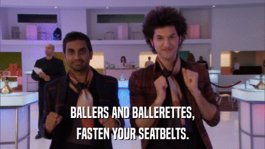 BALLERS AND BALLERETTES, FASTEN YOUR SEATBELTS. 