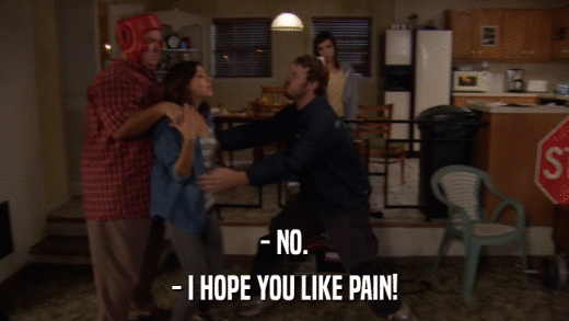 - NO. - I HOPE YOU LIKE PAIN! 