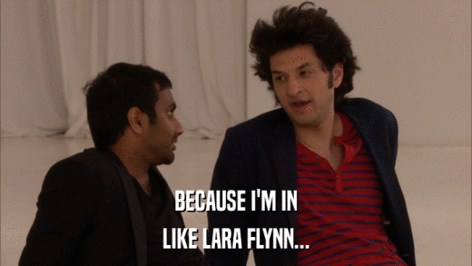 BECAUSE I'M IN LIKE LARA FLYNN... 