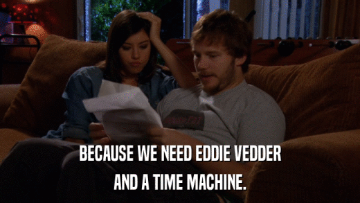 BECAUSE WE NEED EDDIE VEDDER AND A TIME MACHINE. 