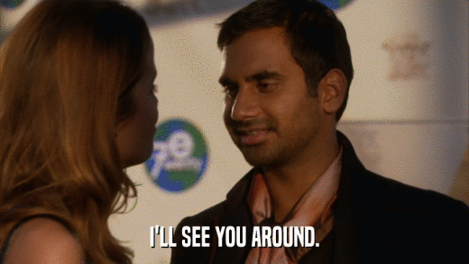 I'LL SEE YOU AROUND.  