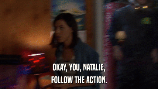 OKAY, YOU, NATALIE, FOLLOW THE ACTION. 