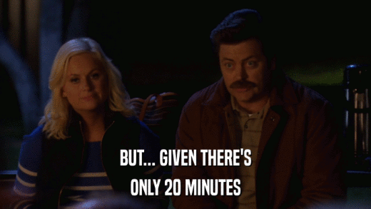 BUT... GIVEN THERE'S ONLY 20 MINUTES 