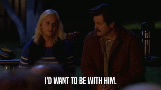 I'D WANT TO BE WITH HIM.  