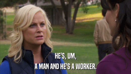 HE'S, UM, A MAN AND HE'S A WORKER. 